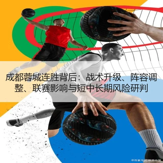 成都蓉城连胜背后：战术升级、阵容调整、联赛影响与短中长期风险研判