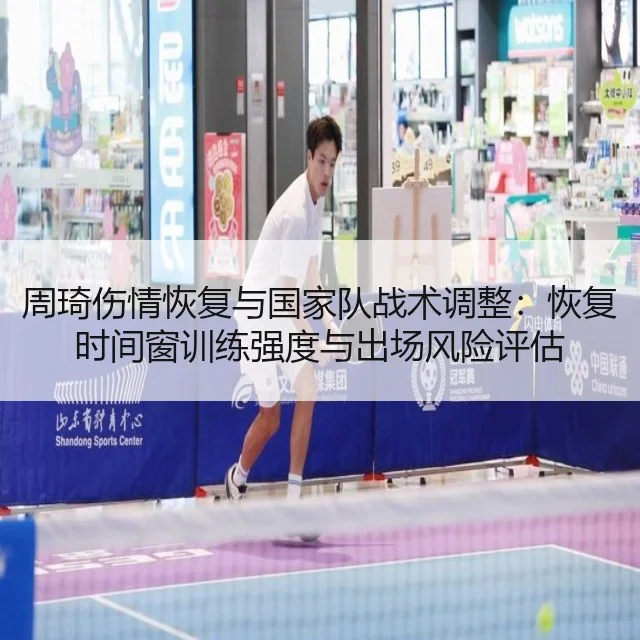 周琦伤情恢复与国家队战术调整：恢复时间窗训练强度与出场风险评估